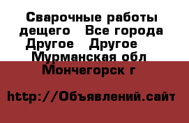 Сварочные работы дещего - Все города Другое » Другое   . Мурманская обл.,Мончегорск г.